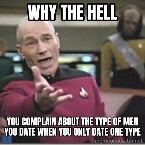 star trek wtf meme: why the hell / you complain about the type of men you date when you only date one type