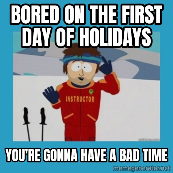 SouthPark Bad Time meme meme: bored on the first day of holidays / you're gonna have a bad time