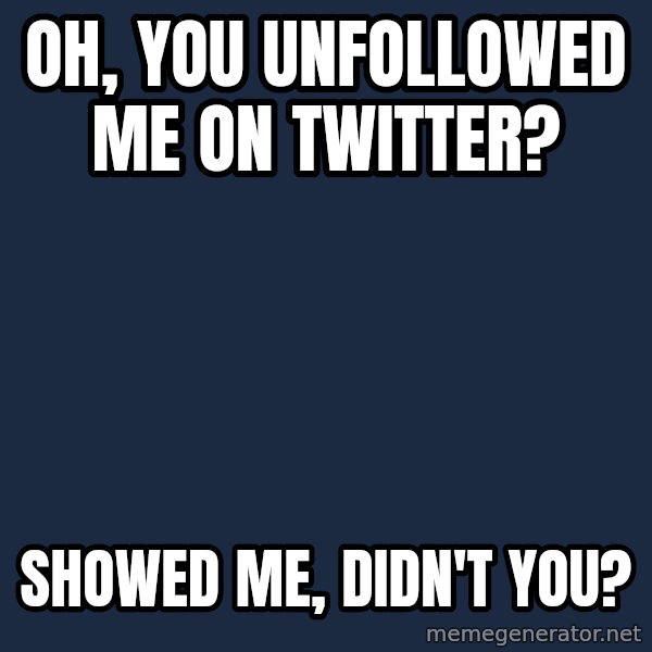 Willy Wonka meme: Oh, you unfolloWed me on twitter? / Showed me, didn't you?