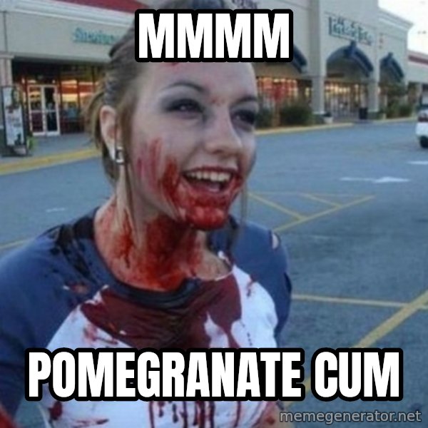 Scary Nympho meme: Mmmm / Pomegranate cum