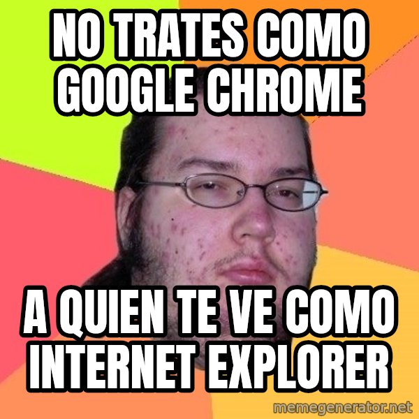 gordo granudo meme: no trates como google chrome / a quien te ve como internet explorer