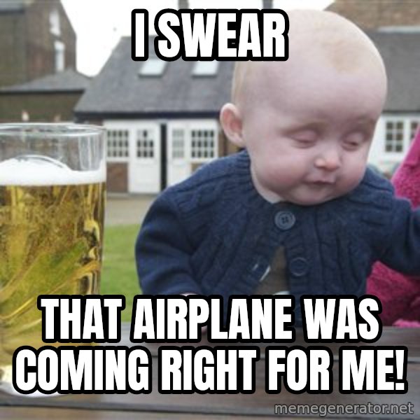 drunk baby 1 meme: I SWEAR / THAT AIRPLANE WAS COMING RIGHT FOR ME!