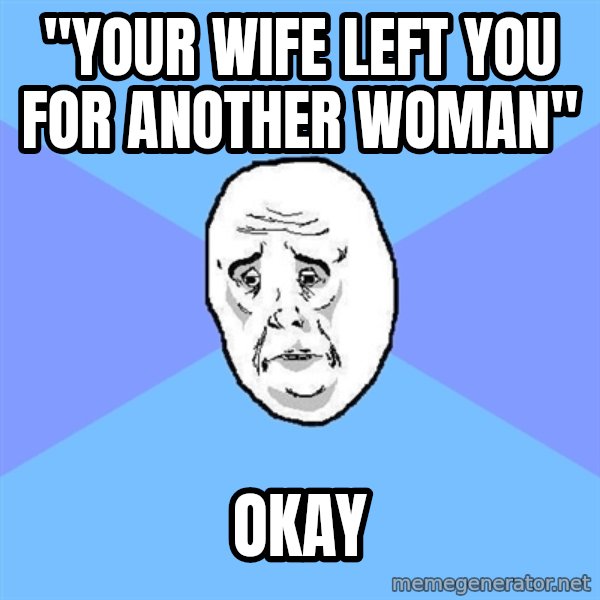 Okay Guy meme: "your wife left you for another woman" / okay