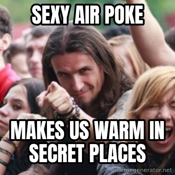 Ridiculously Photogenic Metalhead meme: sexy air poke / makes us warm in secret places