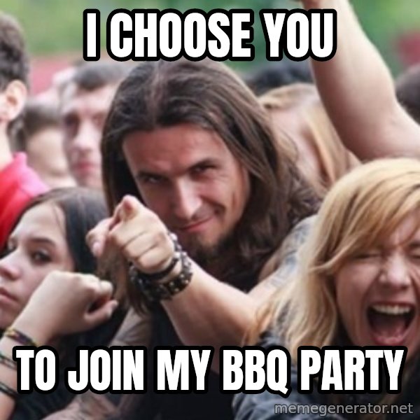Ridiculously Photogenic Metalhead meme: I CHOOSE YOU / to join my bbq party
