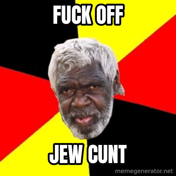 Aboriginal meme: fuck off / jew cunt