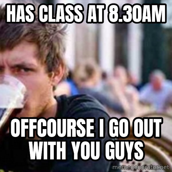 The Lazy College Senior meme: Has class at 8.30am / offcourse i go out with you guys