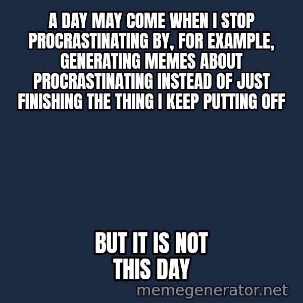 Not This Day Aragorn meme: a day may come when i stop procrastinating by, for example, generating memes about procrastinating instead of just finishing the thing I keep putting off / but it is not this day