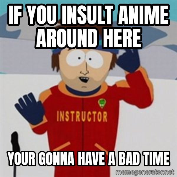 SouthPark Bad Time meme meme: If you insult anime around here / your gonna have a bad time