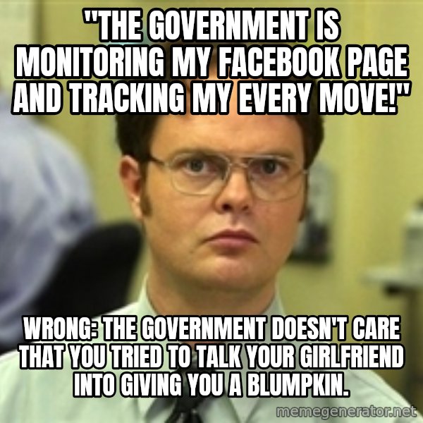 Dwight Schrute meme: "The government is monitoring my facebook page and tracking my every move!" / Wrong: The government doesn't care that you tried to talk your girlfriend into giving you a blumpkin.