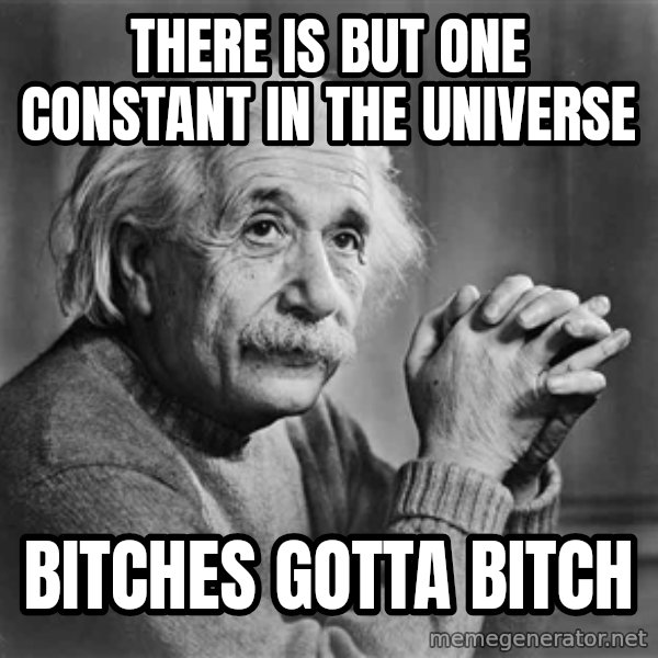 Albert Einstein meme: there is but one constant in the universe / bitches gotta bitch
