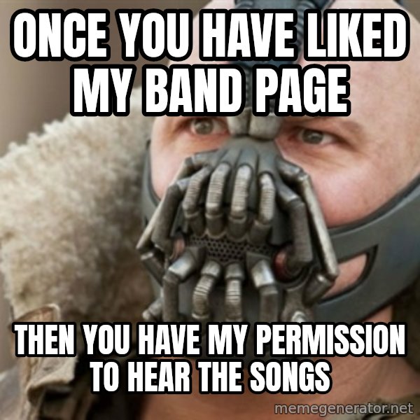 Bane meme: once you have liked my band page / then you have my permission to hear the songs