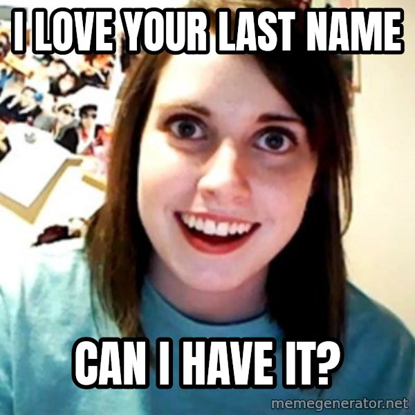 Overly Obsessed Girlfriend meme: I love your last name / Can I have it?