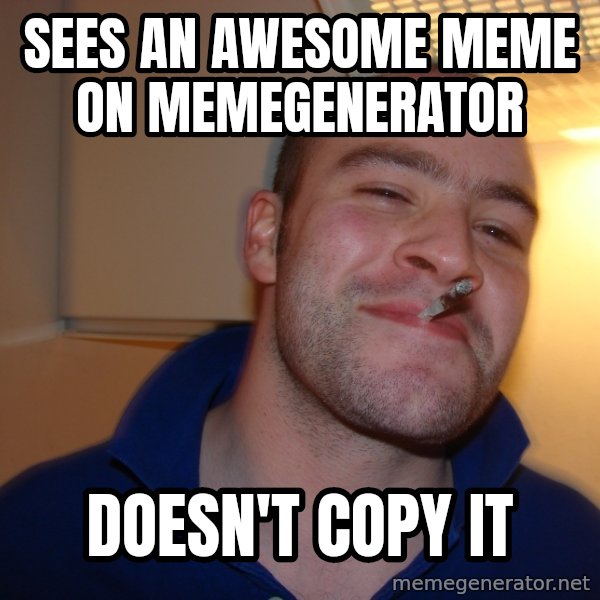 Good Guy Greg meme: sees an awesome meme on memegenerator / doesn't copy it