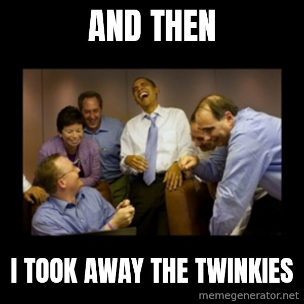 obama laughing  meme: AND THEN / I TOOK AWAY THE  TWINKIES