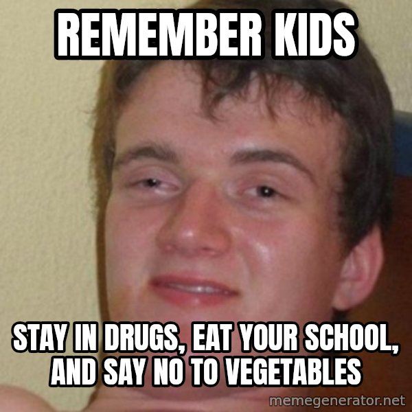 really high guy meme: REMEMBER KIDS / STAY IN DRUGS, EAT YOUR SCHOOL, AND SAY NO TO VEGETABLES