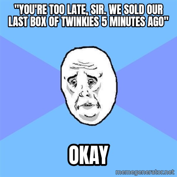 Okay Guy meme: "you're too late, sir. we sold our last box of twinkies 5 minutes ago" / okay
