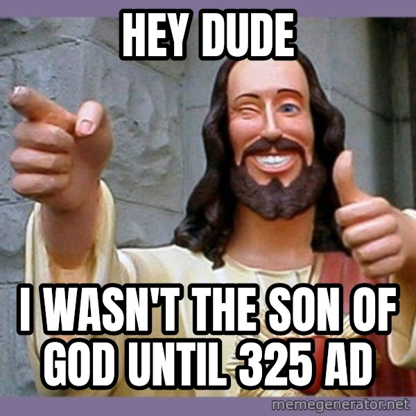 buddy jesus meme: hey Dude / i wasn't the son of god until 325 ad
