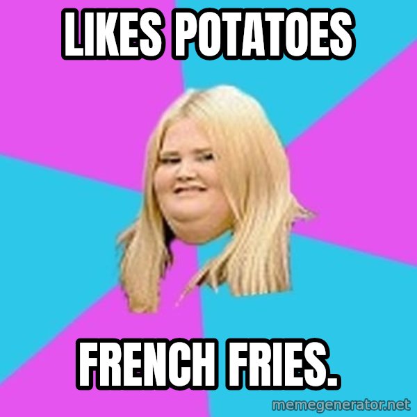 Fat Girl meme: Likes potatoes / French Fries.