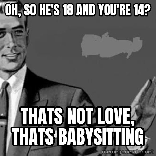 Correction Man  meme: OH, SO HE'S 18 AND YOU'RE 14? / THATS NOT LOVE, THATS BABYSITTING