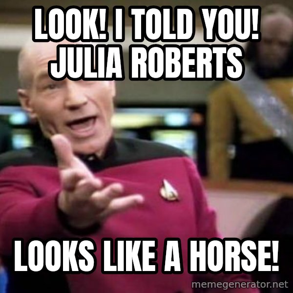 Picard Wtf meme: Look! I told you! julia roberts / looks like a horse!