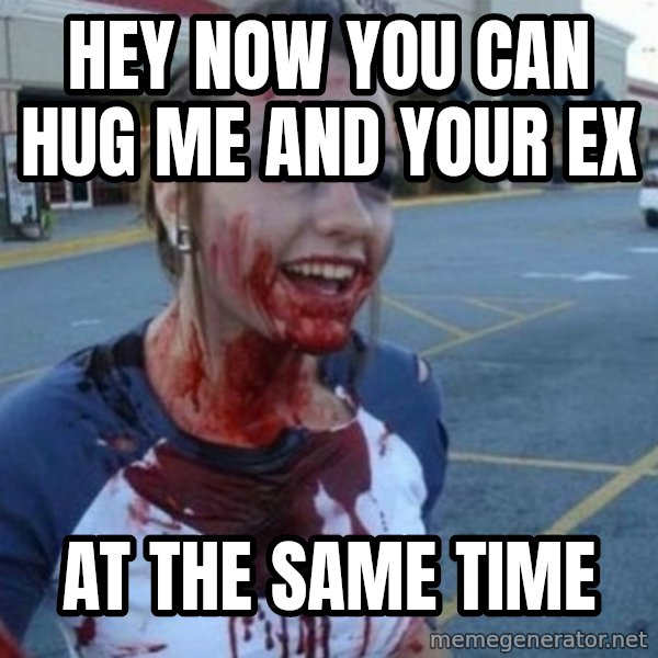Scary Nympho meme: hey now you can hug me and your ex / At the same time