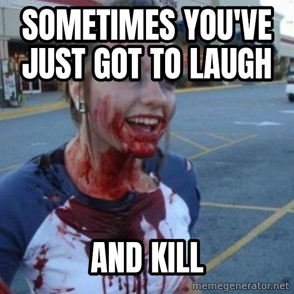 Scary Nympho meme: sometimes you've just got to laugh / and kill
