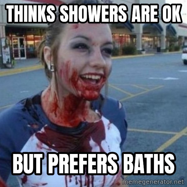 Scary Nympho meme: thinks showers are ok / but prefers baths