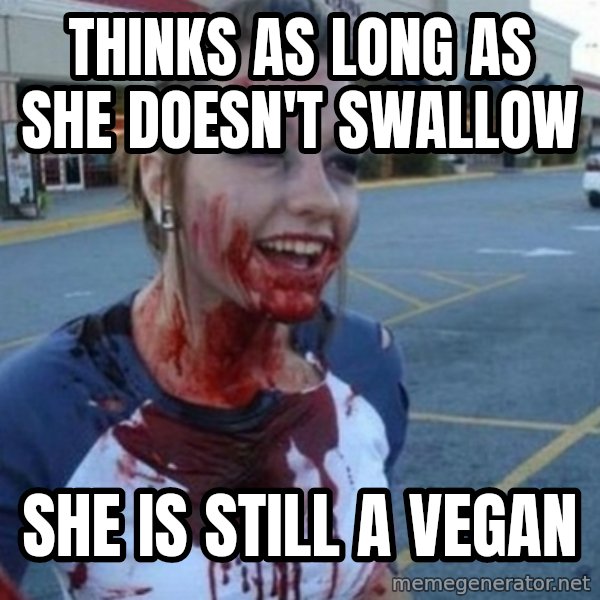 Scary Nympho meme: thinks as long as she doesn't swallow / she is still a vegan