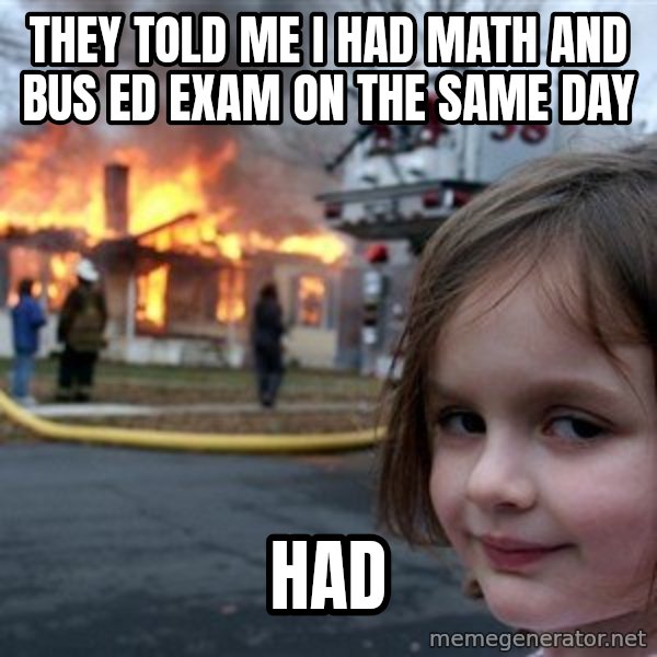Disaster Girl meme: They told me i had math and bus ed exam on the same day / had