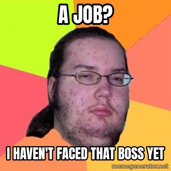 Butthurt Dweller meme: A JOB? / I HAVEN'T FACED THAT BOSS YET