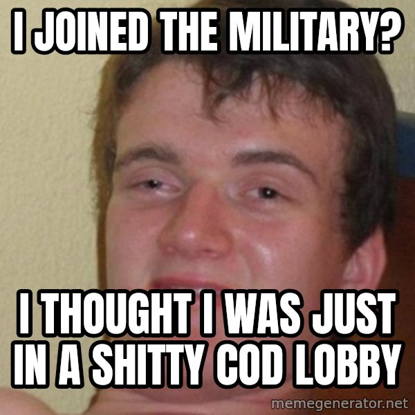 really high guy meme: I JOINED THE MILITARY? / I THOUGHT I WAS JUST IN A SHITTY COD LOBBY