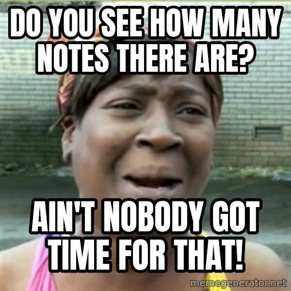 Ain't Nobody got time fo that meme: do you see how many notes there are? / ain't nobody got time for that!
