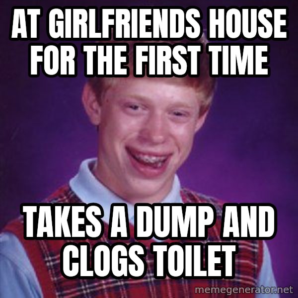 Bad Luck Brian meme: At girlfriends house for the first time / takes a dump and clogs toilet