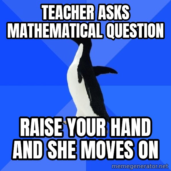 Socially Awkward Penguin meme: teacher asks mathematical question / raise your hand and she moves on