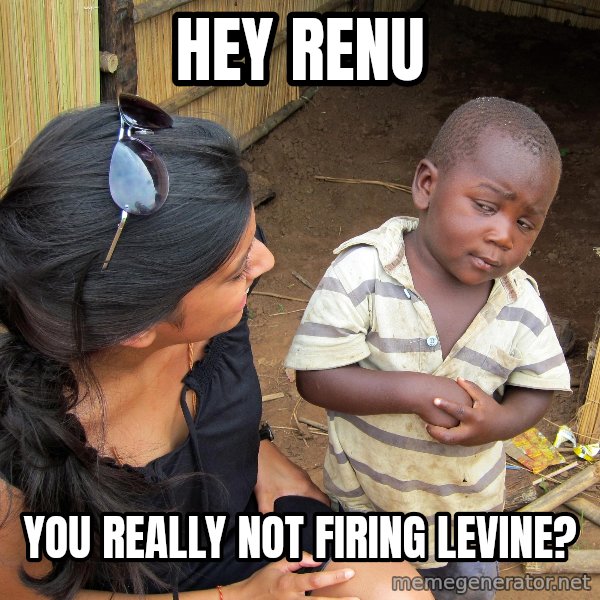 Skeptical African Child meme: HEY RENU / YOU REALLY NOT FIRING LEVINE?