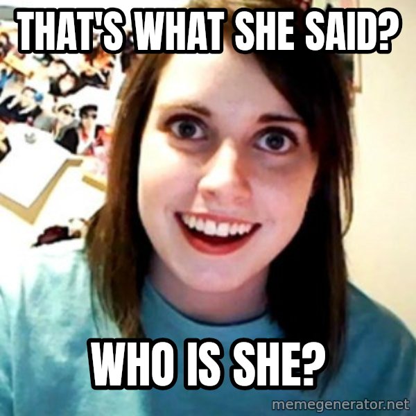 Overly Obsessed Girlfriend meme: that's what she said? / who is she?