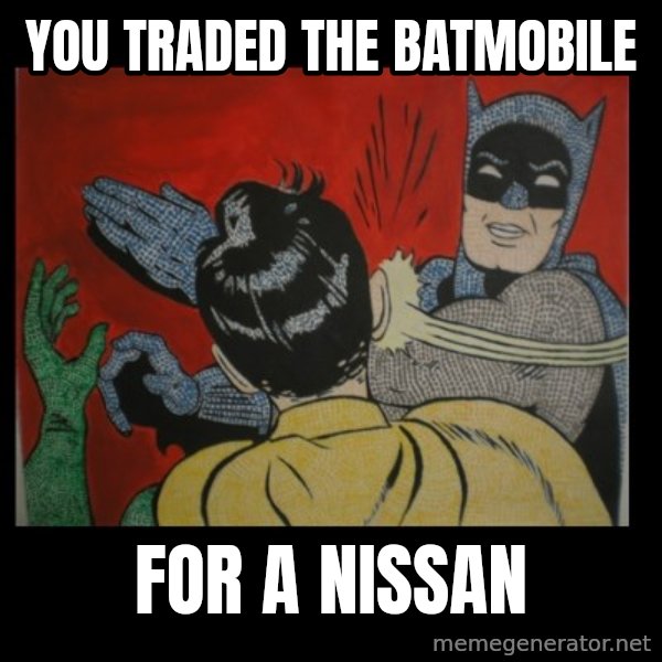 batman slap robin meme: YOU TRADED THE BATMOBILE / FOR A NISSAN