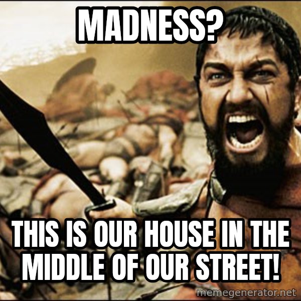 This Is Sparta Meme meme: MADNESS? / THIS IS OUR HOUSE IN THE MIDDLE OF OUR STREET!