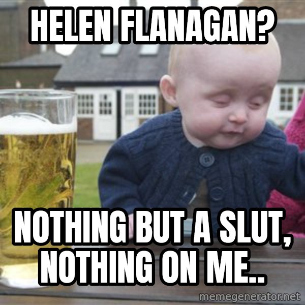 drunk baby 1 meme: HELEN FLANAGAN? / NOTHING BUT A SLUT, NOTHING ON ME..