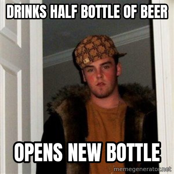Scumbag Steve meme: drinks half bottle      of beer / opens new bottle