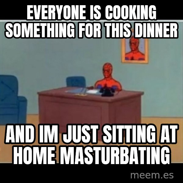 Spiderman office meme: everyone is cooking something for this dinner / and im just sitting at home masturbating