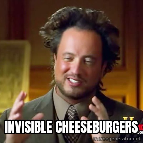 Ancient Aliens meme: invisible cheeseburgers