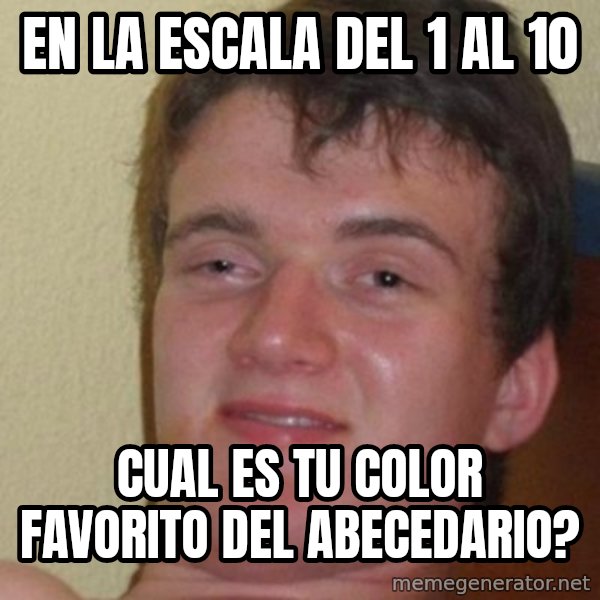 really high guy meme: EN LA ESCALA DEL 1 AL 10 / CUAL ES TU COLOR FAVORITO DEL ABECEDARIO?