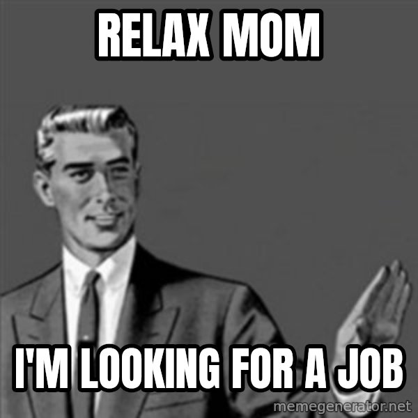 Correction Guy meme: Relax mom / I'm looking for a job