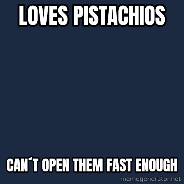 First World Problems meme: LOVES PISTACHIOS / Can´t open them fast enough
