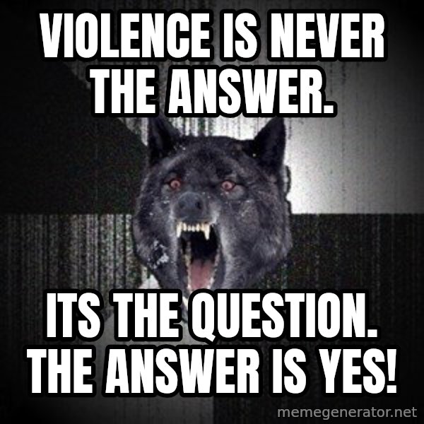 Insanity Wolf meme: Violence is never the answer. / its the question. The answer is yes!