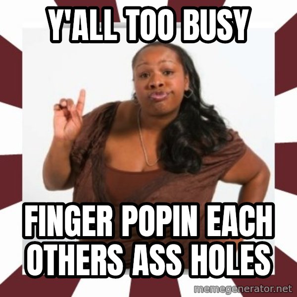 Sassy Black Woman meme: Y'ALL TOO BUSY / FINGER POPIN EACH OTHERS ASS HOLES