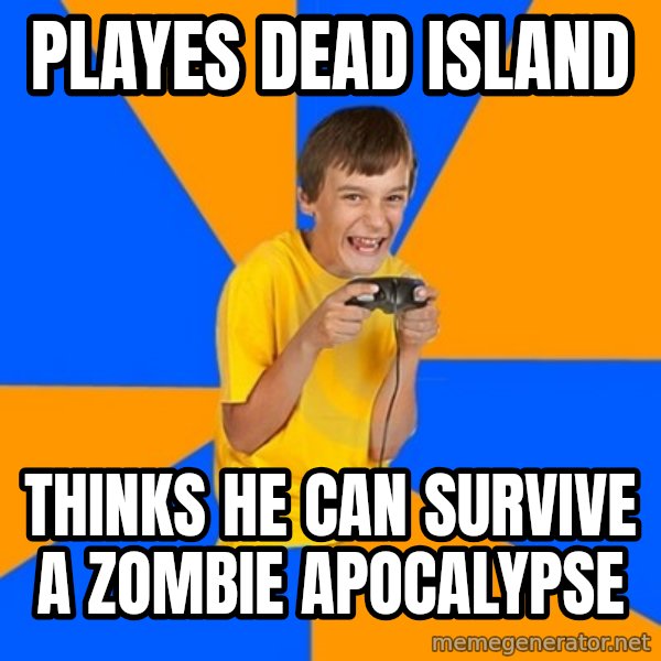 Annoying Gamer Kid meme: playes dead island / thinks he can survive a zombie apocalypse