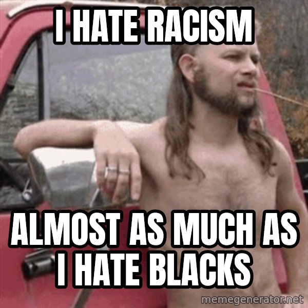 Almost Politically Correct Redneck meme: I HATE RACISM / ALMOST AS MUCH AS I HATE BLACKS